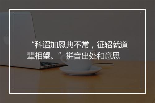 “科诏加恩典不常，征轺就道辈相望。”拼音出处和意思