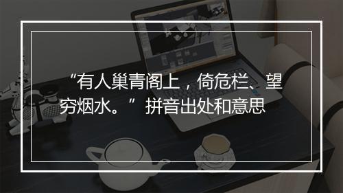 “有人巢青阁上，倚危栏、望穷烟水。”拼音出处和意思