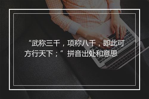 “武称三千，项称八千，即此可方行天下；”拼音出处和意思