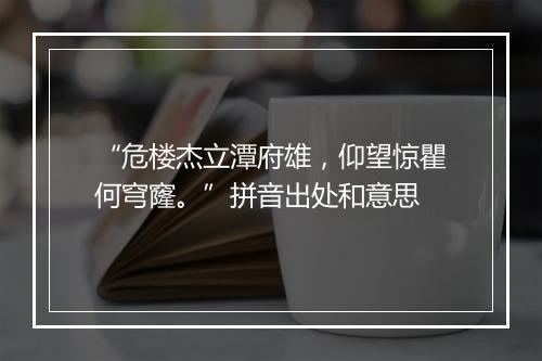 “危楼杰立潭府雄，仰望惊瞿何穹窿。”拼音出处和意思