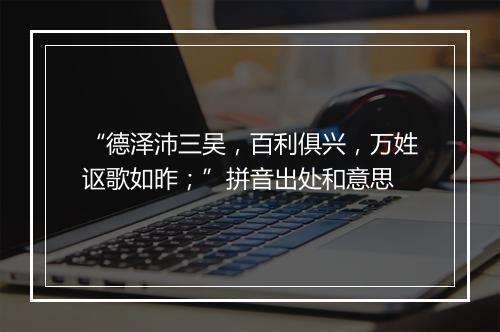 “德泽沛三吴，百利俱兴，万姓讴歌如昨；”拼音出处和意思