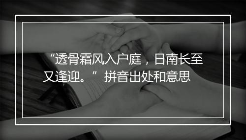 “透骨霜风入户庭，日南长至又逢迎。”拼音出处和意思