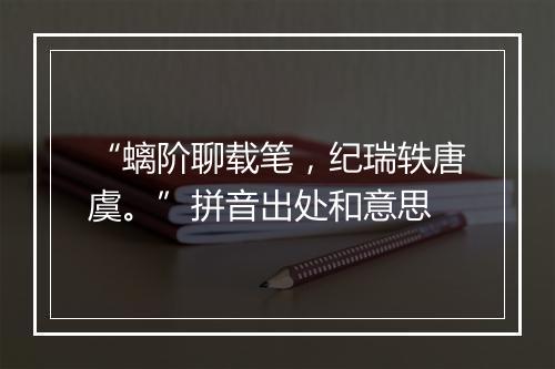 “螭阶聊载笔，纪瑞轶唐虞。”拼音出处和意思