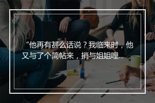 “他再有甚么话说？我临来时，他又与了个简帖来，捎与姐姐哩。”拼音出处和意思