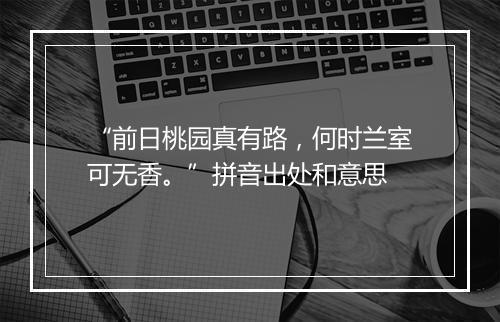 “前日桃园真有路，何时兰室可无香。”拼音出处和意思