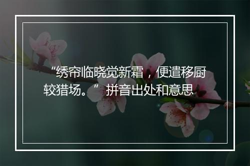 “绣帘临晓觉新霜，便遣移厨较猎场。”拼音出处和意思