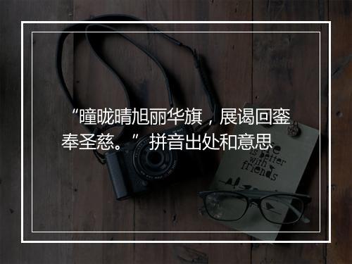 “曈昽晴旭丽华旗，展谒回銮奉圣慈。”拼音出处和意思