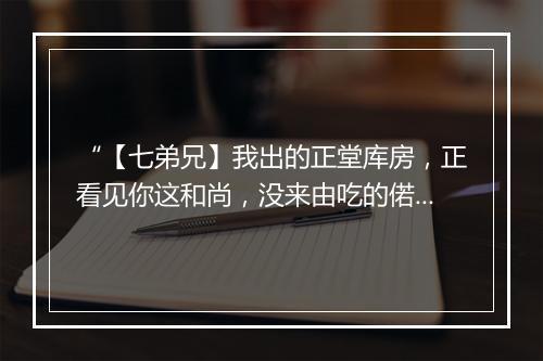 “【七弟兄】我出的正堂库房，正看见你这和尚，没来由吃的偌来胖。”拼音出处和意思