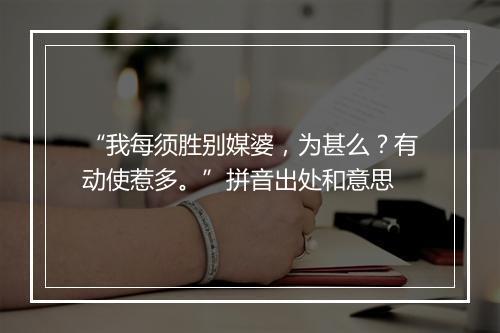 “我每须胜别媒婆，为甚么？有动使惹多。”拼音出处和意思