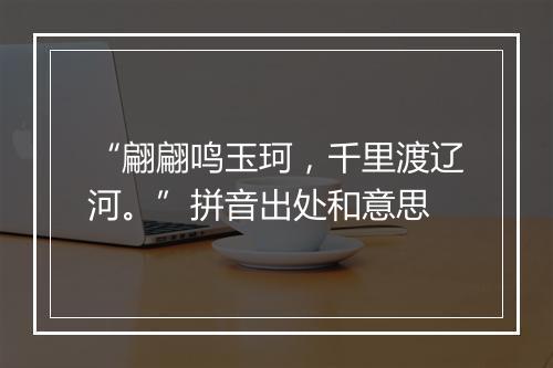 “翩翩鸣玉珂，千里渡辽河。”拼音出处和意思