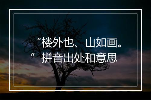 “楼外也、山如画。”拼音出处和意思