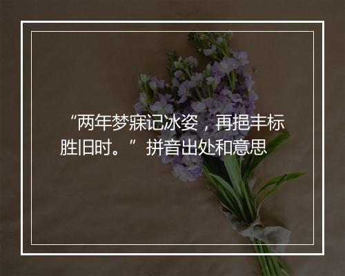 “两年梦寐记冰姿，再挹丰标胜旧时。”拼音出处和意思