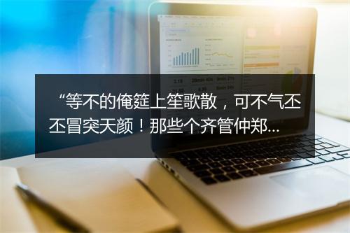 “等不的俺筵上笙歌散，可不气丕丕冒突天颜！那些个齐管仲郑子产，”拼音出处和意思