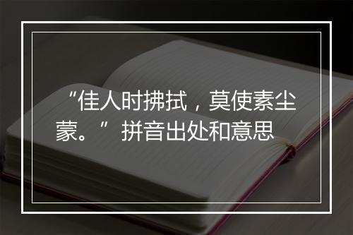 “佳人时拂拭，莫使素尘蒙。”拼音出处和意思