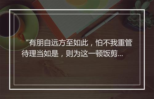 “有朋自远方至如此，怕不我重管待理当如是，则为这一顿饭剪了一缕青丝。”拼音出处和意思