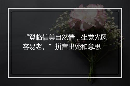 “登临信美自然情，坐觉光风容易老。”拼音出处和意思