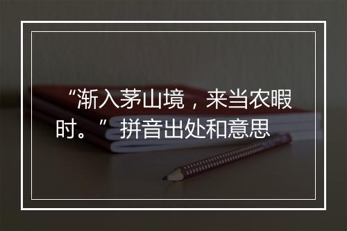 “渐入茅山境，来当农暇时。”拼音出处和意思