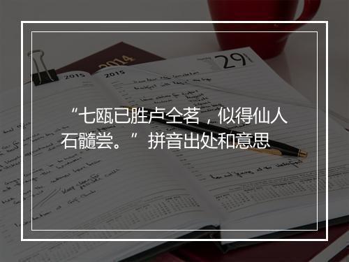 “七瓯已胜卢仝茗，似得仙人石髓尝。”拼音出处和意思