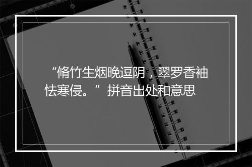 “脩竹生烟晚逗阴，翠罗香袖怯寒侵。”拼音出处和意思