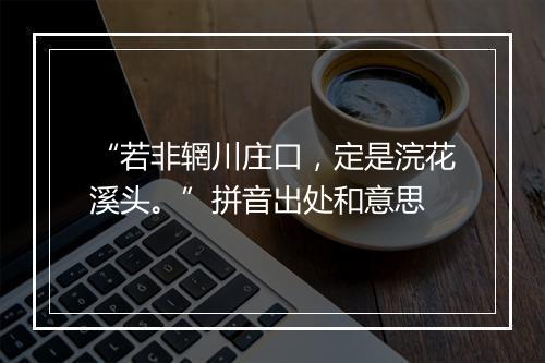 “若非辋川庄口，定是浣花溪头。”拼音出处和意思