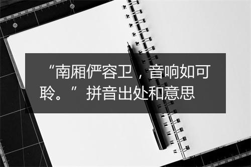 “南厢俨容卫，音响如可聆。”拼音出处和意思