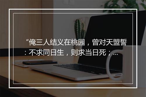 “俺三人结义在桃园，曾对天盟誓：不求同日生，则求当日死；”拼音出处和意思