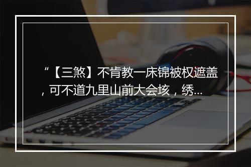 “【三煞】不肯教一床锦被权遮盖，可不道九里山前大会垓，绣房里血泊浸尸骸。”拼音出处和意思