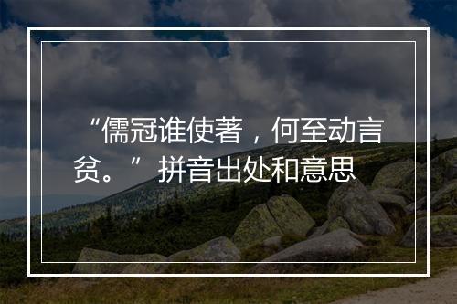 “儒冠谁使著，何至动言贫。”拼音出处和意思