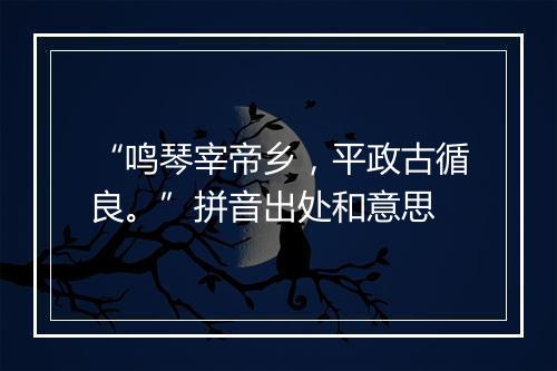 “鸣琴宰帝乡，平政古循良。”拼音出处和意思