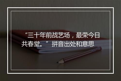 “三十年前战艺场，最荣今日共春堂。”拼音出处和意思