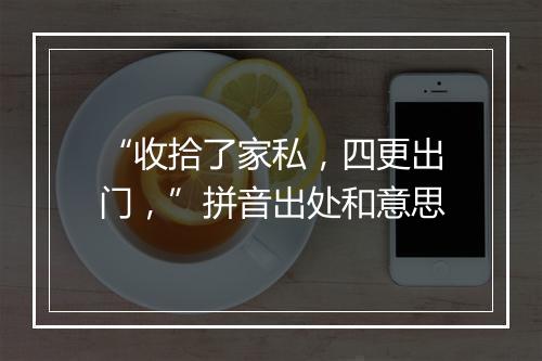 “收拾了家私，四更出门，”拼音出处和意思