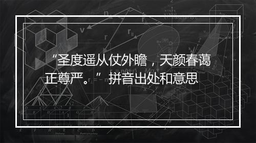 “圣度遥从仗外瞻，天颜春蔼正尊严。”拼音出处和意思