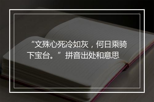 “文殊心死冷如灰，何日乘骑下宝台。”拼音出处和意思