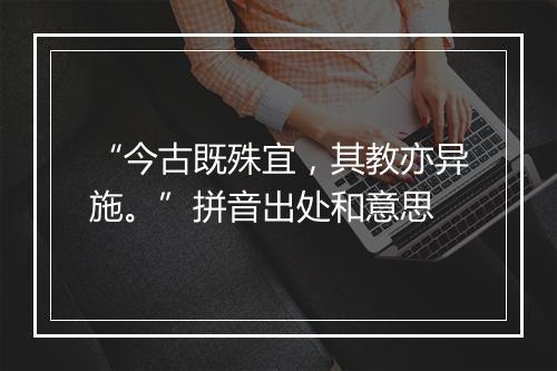 “今古既殊宜，其教亦异施。”拼音出处和意思