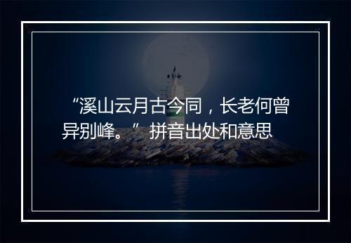 “溪山云月古今同，长老何曾异别峰。”拼音出处和意思