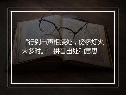 “行到市声相接处，傍桥灯火未多时。”拼音出处和意思