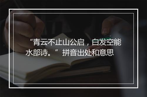 “青云不止山公启，白发空能水部诗。”拼音出处和意思