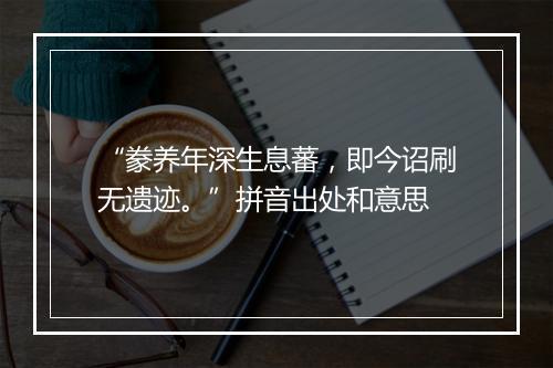 “豢养年深生息蕃，即今诏刷无遗迹。”拼音出处和意思