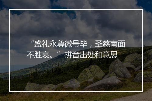 “盛礼永尊徽号毕，圣慈南面不胜哀。”拼音出处和意思