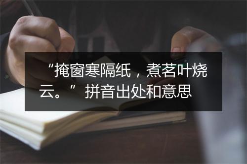 “掩窗寒隔纸，煮茗叶烧云。”拼音出处和意思