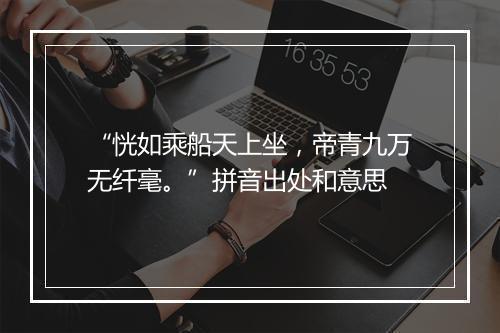 “恍如乘船天上坐，帝青九万无纤毫。”拼音出处和意思