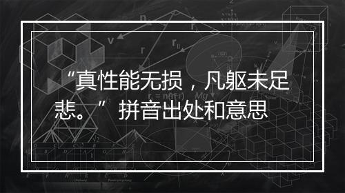 “真性能无损，凡躯未足悲。”拼音出处和意思