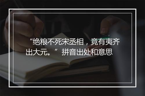 “绝粮不死宋丞相，竟有夷齐出大元。”拼音出处和意思