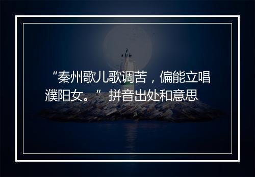 “秦州歌儿歌调苦，偏能立唱濮阳女。”拼音出处和意思