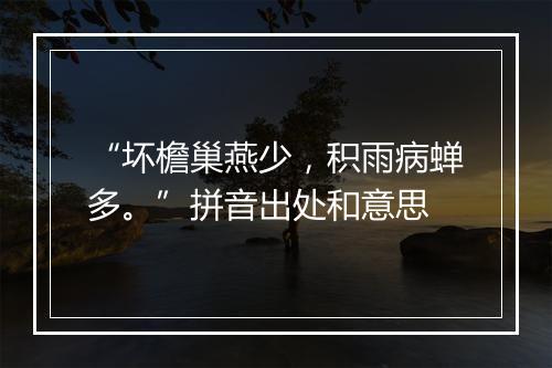 “坏檐巢燕少，积雨病蝉多。”拼音出处和意思