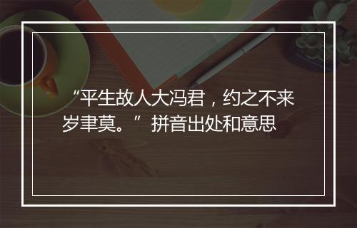 “平生故人大冯君，约之不来岁聿莫。”拼音出处和意思