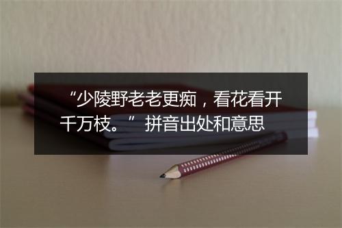 “少陵野老老更痴，看花看开千万枝。”拼音出处和意思