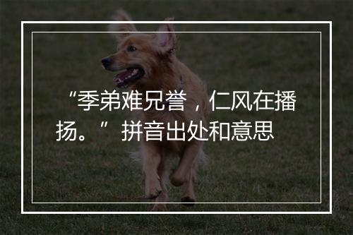 “季弟难兄誉，仁风在播扬。”拼音出处和意思