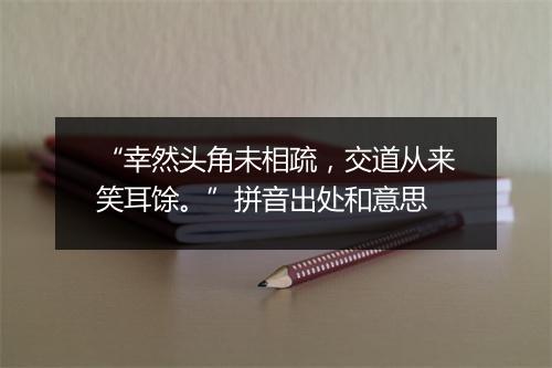 “幸然头角未相疏，交道从来笑耳馀。”拼音出处和意思