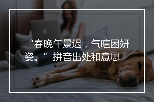 “春晚午景迟，气暄困妍姿。”拼音出处和意思